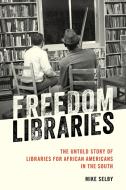 Freedom Libraries: The Untold Story of Libraries for African Americans in the South di Mike Selby edito da ROWMAN & LITTLEFIELD