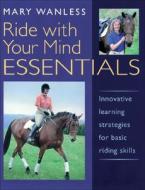 Ride with Your Mind Essentials: Innovative Learning Strategies for Basic Riding Skills di Mary Wanless edito da Trafalgar Square Publishing