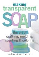 Making Transparent Soap di Catherine Failor edito da Storey Books