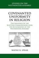 Covenanted Uniformity in Religion: The Influence of the Scottish Commissioners Upon the Ecclesiology of the Westminster  di Wayne R. Spear edito da REFORMATION HERITAGE BOOKS