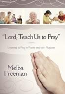 Lord, Teach Us to Pray: Learning to Pray in Power and with Purpose di Melba Freeman edito da CROSSBOOKS PUB