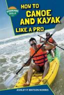 How to Canoe and Kayak Like a Pro di Ashley P. Watson Norris edito da Speeding Star