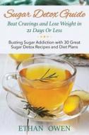 Sugar Detox Guide: Beat Cravings and Lose Weight in 21 Days or Less: Busting Sugar Addiction with 30 Great Sugar Detox Recipes and Diet P di Ethan Owen edito da Speedy Publishing LLC