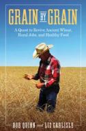 Grain by Grain: A Quest to Revive Ancient Wheat, Rural Jobs, and Healthy Food di Bob Quinn, Liz Carlisle edito da ISLAND PR