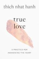True Love: A Practice for Awakening the Heart di Thich Nhat Hanh edito da SHAMBHALA