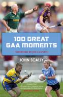 100 Great GAA Moments di John Scally edito da Black and White Publishing