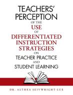 Teachers' Perception of the Use of Differentiated Instruction Strategies on Teacher Practice and Student Learning di Althea Seivwright-Lue edito da XLIBRIS US