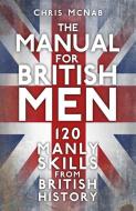 The Manual For British Men di Chris McNab edito da The History Press Ltd