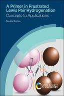 A Primer in Frustrated Lewis Pair Hydrogenation: Concepts to Applications di Douglas Stephan edito da ROYAL SOCIETY OF CHEMISTRY