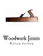 Woodwork Joints: With Four Hundred Illustrations di William Fairham edito da Createspace Independent Publishing Platform