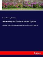 The life and public services of Horatio Seymour: di James Dabney Mccabe edito da hansebooks