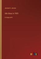 Idle Ideas in 1905 di Jerome K. Jerome edito da Outlook Verlag