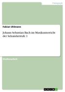 Johann Sebastian Bach im Musikunterricht der Sekundarstufe 1 di Fabian Uhlmann edito da GRIN Verlag