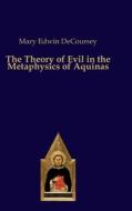 The Theory of Evil in the Metaphysics of Aquinas di Mary Edwin DeCoursey edito da Verlag Editiones Scholasticae