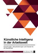 Künstliche Intelligenz in der Arbeitswelt. Auswirkungen, Herausforderungen und Chancen für die Gesellschaft di Anonymous edito da GRIN Verlag