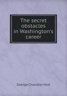 The Secret Obstacles In Washington's Career di George Chandler Holt edito da Book On Demand Ltd.