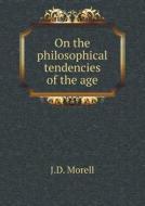 On The Philosophical Tendencies Of The Age di J D Morell edito da Book On Demand Ltd.