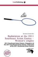Badminton At The 2011 Southeast Asian Games - Women\'s Singles edito da Cede Publishing