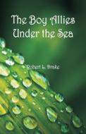 The Boy Allies Under the Sea di Robert L. Drake edito da Alpha Editions