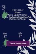 The Corner House Girls Under Canvas; How they reached Pleasant Cove and what happened afterward di Grace Brooks Hill edito da Alpha Editions