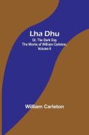 Lha Dhu; Or, The Dark Day The Works of William Carleton, Volume II di William Carleton edito da Alpha Editions