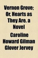 Vernon Grove; Or, Hearts As They Are. A Novel di Caroline Howard Gilman Glover Jervey edito da General Books Llc