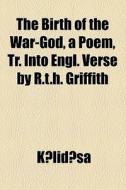The Birth Of The War-god, A Poem, Tr. Into Engl. Verse By R.t.h. Griffith di Kalidasa edito da General Books Llc