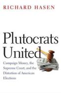 Plutocrats United - Campaign Money, the Supreme Court, and the Distortion of American Elections di Richard L. Hasen edito da Yale University Press