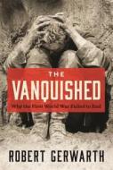 The Vanquished: Why the First World War Failed to End di Robert Gerwarth edito da FARRAR STRAUSS & GIROUX