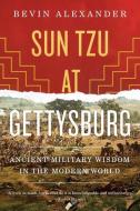 Sun Tzu at Gettysburg: Ancient Military Wisdom in the Modern World di Bevin Alexander edito da W W NORTON & CO