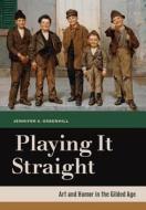 Playing It Straight - Art and Humor in the Gilded Age di Jennifer A. Greenhill edito da University of California Press