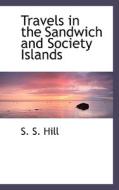 Travels In The Sandwich And Society Islands di S S Hill edito da Bibliolife
