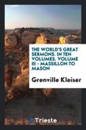 The world's great sermons. In ten volumes. Volume III - Massillon to Mason di Grenville Kleiser edito da Trieste Publishing