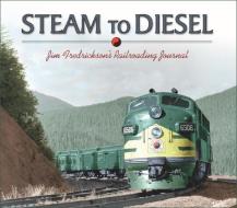 Steam to Diesel: Jim Fredrickson's Railroading Journal di Jim Fredrickson edito da WASHINGTON STATE UNIV PR
