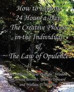 How to Live on 24 Hours a Day, The Creative Process in the Individual & The Law of Opulence di Enoch Arnold Bennett, Thomas Troward, Wallace D Wattles edito da Limitless Press LLC