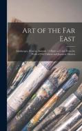 Art of the Far East: Landscapes, Flowers, Animals. 15 Plates in Color From the Work of Old Chinese and Japanese Masters di Anonymous edito da LIGHTNING SOURCE INC
