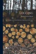 Logging: The Principles and General Methods of Operation in the United States di Ralph Clement Bryant edito da LEGARE STREET PR