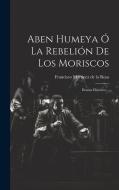 Aben Humeya Ó La Rebelión De Los Moriscos: Drama Histórico... edito da LEGARE STREET PR