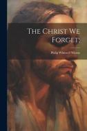 The Christ we Forget; di Philip Whitwell Wilson edito da LEGARE STREET PR