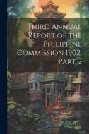 Third Annual Report of the Philippine Commission 1902, Part 2 di Anonymous edito da LEGARE STREET PR