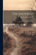 The Shepherd: A Book of Ballads and Songs di Herbert Arthur Morrah edito da LEGARE STREET PR