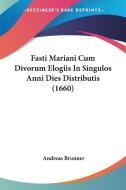 Fasti Mariani Cum Divorum Elogiis in Singulos Anni Dies Distributis (1660) di Andreas Brunner edito da Kessinger Publishing