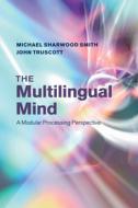 The Multilingual Mind: A Modular Processing Perspective di Michael Sharwood Smith, John Truscott edito da CAMBRIDGE