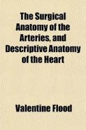 The Surgical Anatomy Of The Arteries, An di Valentine Flood edito da General Books