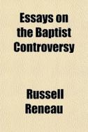 Essays On The Baptist Controversy di Russell Reneau edito da General Books Llc