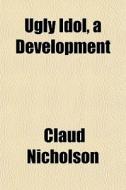 Ugly Idol, A Development di Claud Nicholson edito da General Books