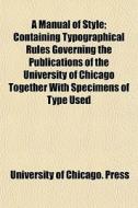 A Manual Of Style; Containing Typographi di University Of Chicago Press edito da General Books