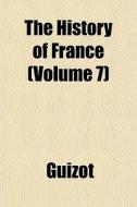 The History Of France Volume 7 di Guizot edito da General Books
