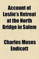 Account Of Leslie's Retreat At The North Bridge In Salem di Charles Moses Endicott edito da General Books Llc