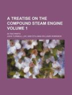 A Treatise on the Compound Steam Engine Volume 1; In Two Parts di John Turnbull edito da Rarebooksclub.com